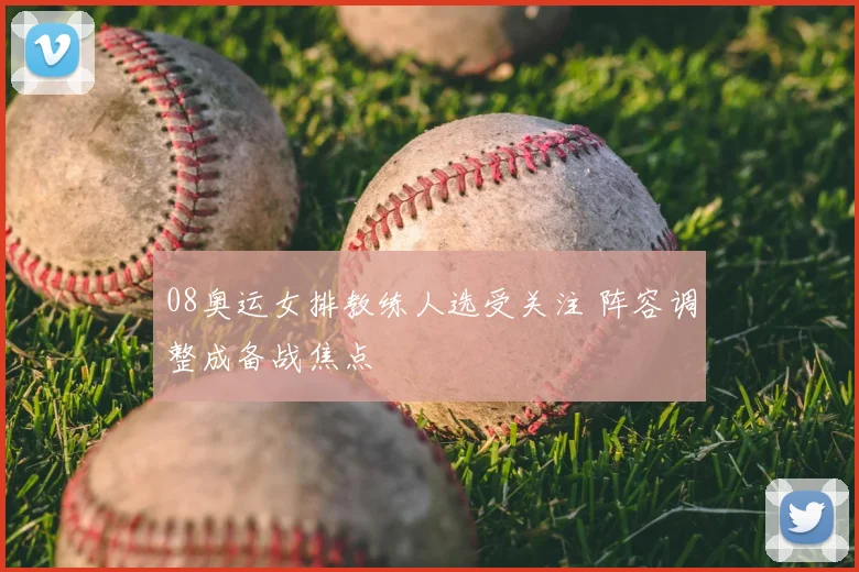 08奥运女排教练人选受关注 阵容调整成备战焦点