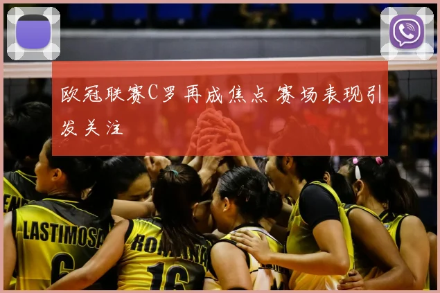 欧冠联赛C罗再成焦点 赛场表现引发关注