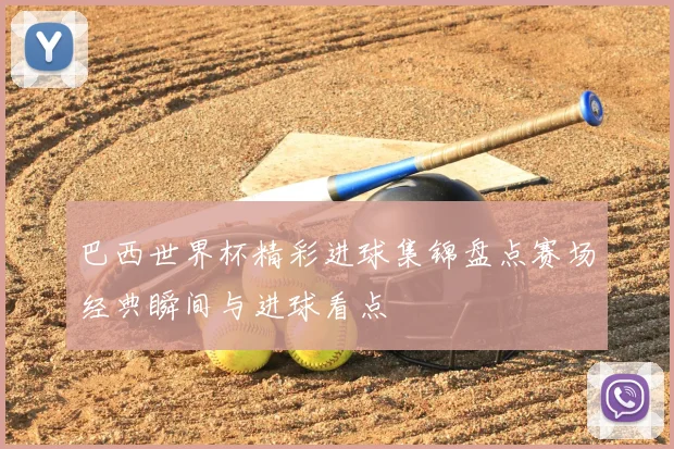 巴西世界杯精彩进球集锦盘点赛场经典瞬间与进球看点