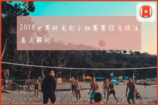 2018世界杯竞彩小组赛赛程与投注看点解析