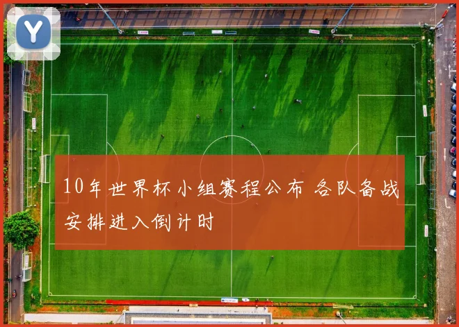 10年世界杯小组赛程公布 各队备战安排进入倒计时