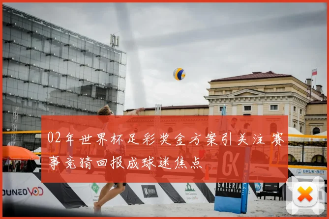 02年世界杯足彩奖金方案引关注 赛事竞猜回报成球迷焦点