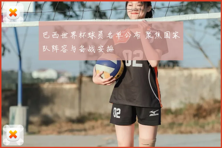巴西世界杯球员名单公布 聚焦国家队阵容与备战安排