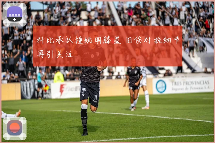 科比承认撞姚明膝盖 旧伤对抗细节再引关注