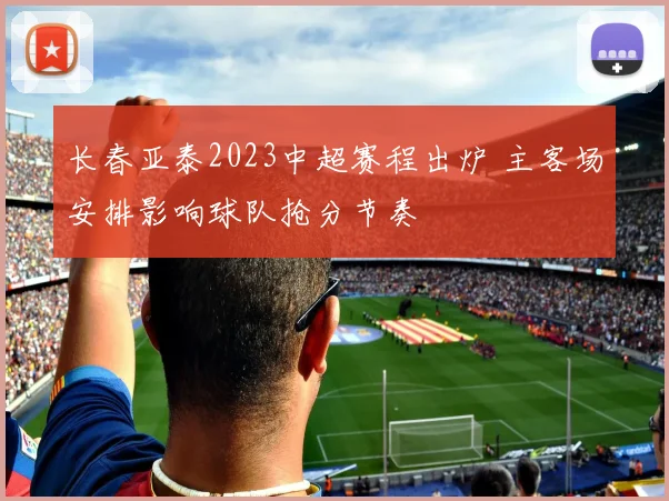 长春亚泰2023中超赛程出炉 主客场安排影响球队抢分节奏